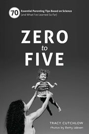 Zero to five: 70 essential parenting tips based on science (and what I've learned so far) cover image