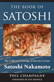 The book of Satoshi : the collected writings of Bitcoin creator Satoshi Nakamoto cover image