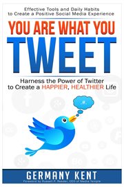 You are what you tweet : harness the power of Twitter to create a happier, healthier life ; effective tools and daily habits for creating a positive social media experience cover image