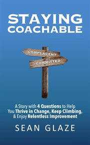 Staying coachable. A Story With 4 Questions to Help You Thrive in Change, Keep Climbing, and Enjoy Relentless Improveme cover image