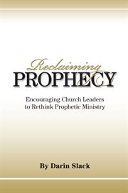 Reclaiming prophecy : encouraging church leaders to rethink prophetic ministry cover image