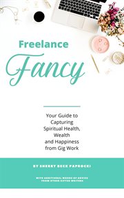 Freelance fancy. Your Guide to Capturing Spiritual Health, Wealth and Happiness from Gig Work cover image
