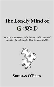 The lonely mind of god. An Acosmist Answers the Primordial Existential Question by Solving the Omniscience Riddle cover image