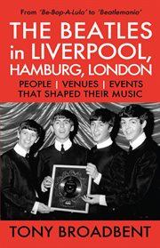 The beatles in liverpool, hamburg, london people venues events that shaped their music. From 'Be-Bop-A-Lula' to 'Beatlemania' cover image