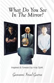 What Do You See in the Mirror? : Mirror, Mirror! Flesh or Spirit!. T.A.S.L.G. Restoring Mankind's True Identity cover image