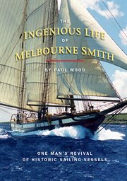 The ingenious life of Melbourne Smith : one man's revival of historic sailing vessels cover image