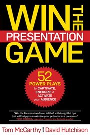 Win the presentation game : 52 power plays to captivate, energize & activate your audience cover image