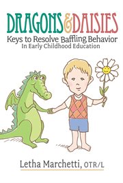 Dragons & daisies : keys to resovling baffling behavior in early childhood education cover image
