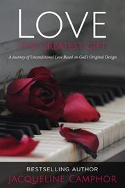 Love the greatest gift. A Journey of Unconditional Love Based on God's Original Design cover image
