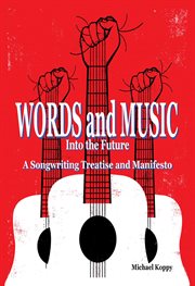 Words and music into the future : a songwriting treatise & manifesto cover image
