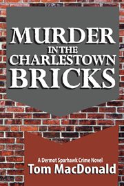 Murder in the Charlestown bricks : [a Dermot Sparhawk crime novel] cover image