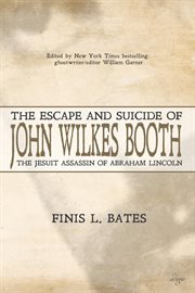 The escape and suicide of John Wilkes Booth : or the first true account of Lincoln's assassination containing a complete confession by Booth many years after the crime cover image