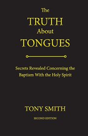 The truth about tongues. Secrets Revealed Concerning the Baptism With the Holy Spirit cover image