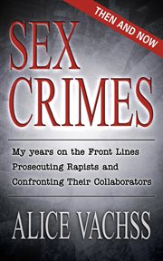 Sex crimes: then and now. My Years on the Front Lines Prosecuting Rapists and Confronting Their Collaborators cover image