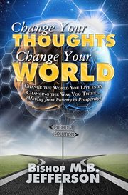 Change your thoughts change your world. Moving From Poverty to Prosperity cover image