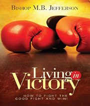 Living in victory. How to Fight the Good Fight and Win cover image