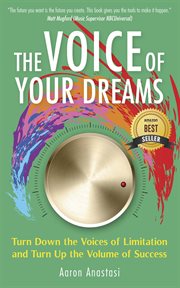 The voice of your dreams : turn down the voices of limitation and turn up the volume of success cover image
