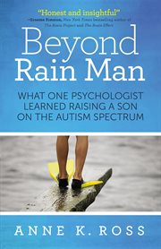 Beyond Rain Man : what one psychologist learned raising a son on the autism spectrum cover image