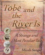 Tobe and the River Is : a strange and most peculiar tale cover image