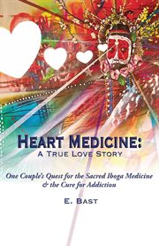 Heart medicine : a true love story : one couple's quest for the sacred iboga medicine and the cure for addiction cover image
