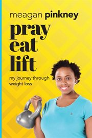 Pray. eat. lift.. My Journey Through Weight Loss cover image
