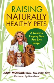 Raising naturally healthy pets : A Guide to Helping Your Pets Live Longer cover image
