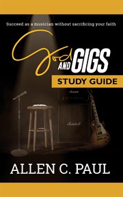 The god and gigs study guide. Succeed as a Musician Without Sacrificing your Faith cover image