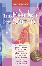 The Essence of Sound : Full Spectrum Vibrational Healing for the Meridians, Chakras, Auric Fields & Figure Eight Energies cover image