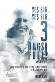 Yes Sir, yes Sir, 3 bags full! : flying, friendship, and trying to make sense of a senseless war. Volume 1 cover image