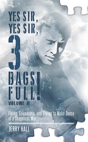 Yes Sir, yes Sir, 3 bags full! : flying, friendship, and trying to make sense of a senseless war. Volume 2 cover image
