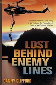 Lost Behind Enemy Lines : a Vietnam Veteran's True Story of Survival and the Revelation of Physical and Spiritual Warfare cover image