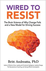 Wired to resist : the brain science of why change fails and a new model for driving success cover image
