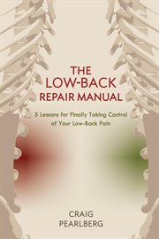 The low-back repair manual : 5 lessons for finally taking control of your low-back pain cover image