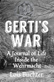 Gerti's war. A Journal of Life Inside the Wehrmacht cover image