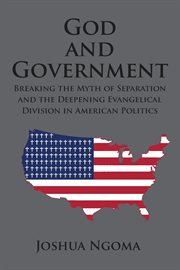 God and government. Breaking the Myth of Separation and the Deepening Evangelical Division in American Politics cover image
