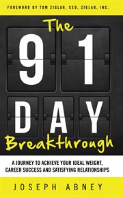 The 91-day breakthrough. A Journey to Achieve Your Ideal Weight, Career Success and Satisfying Relationships cover image