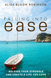 Falling into ease : release your struggle and create a life you love cover image