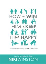 How to win him and keep him happy. Secrets to Becoming an Amazing Wife! cover image