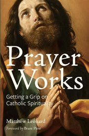 Prayer works : getting a grip on Catholic spirituality cover image
