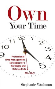 Own your time : professional time-management strategies for a profitable and balanced life cover image