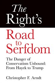 The right's road to serfdom: the danger of conservatism unbound. From Hayek to Trump cover image