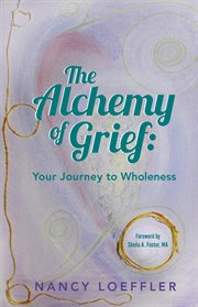 Alchemy of grief. Your Journey to Wholeness cover image