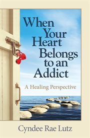 When your heart belongs to an addict : a healing perspective cover image