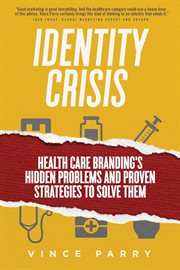 Identity crisis : health care branding's hidden problems and proven strategies to solve them cover image