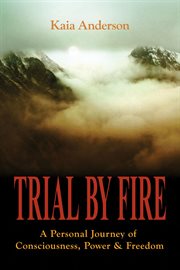 Trial by fire : a personal journey of consciousness, power & freedom cover image