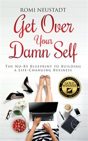 Get over your damn self : the no-bs blueprint to building a life-changing business cover image