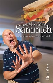 Just make me a sammich : absurd observations from a wild mind cover image
