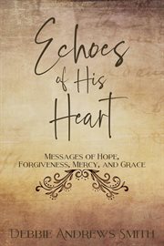 Echoes of his heart. Messages of hope, forgiveness, mercy, and grace cover image
