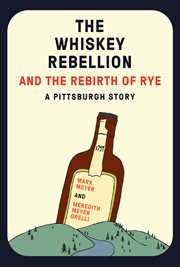 The Whiskey Rebellion and the rebirth of rye : a Pittsburgh story cover image