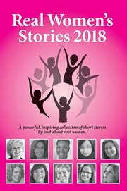Real women's stories 2018. A Powerful, Inspiring Collection of Short Stories by and About Real Women cover image